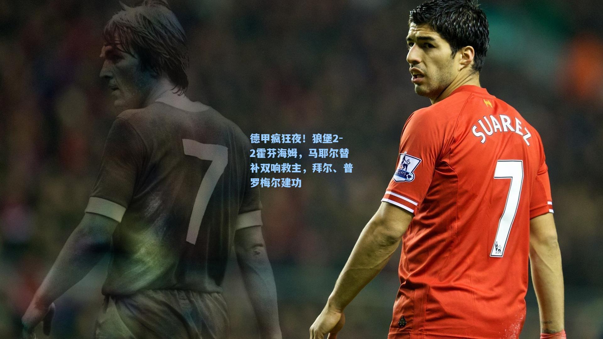 德甲疯狂夜！狼堡2-2霍芬海姆，马耶尔替补双响救主，拜尔、普罗梅尔建功