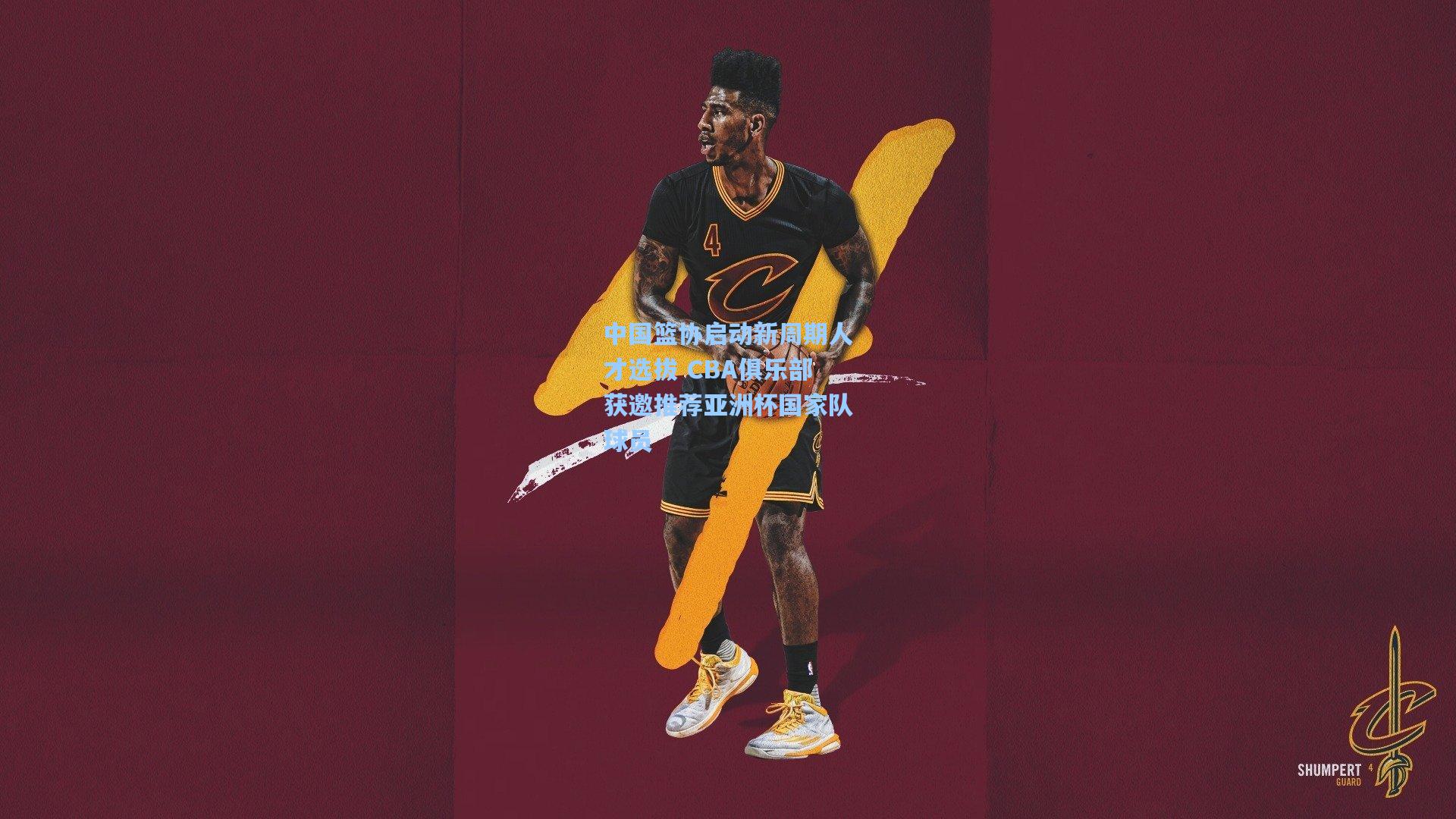 开云app-中国篮协启动新周期人才选拔 CBA俱乐部获邀推荐亚洲杯国家队球员