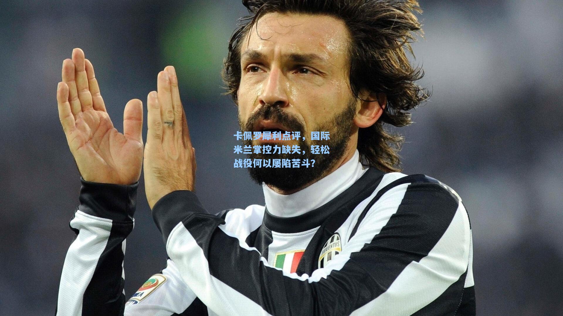 卡佩罗犀利点评，国际米兰掌控力缺失，轻松战役何以屡陷苦斗？