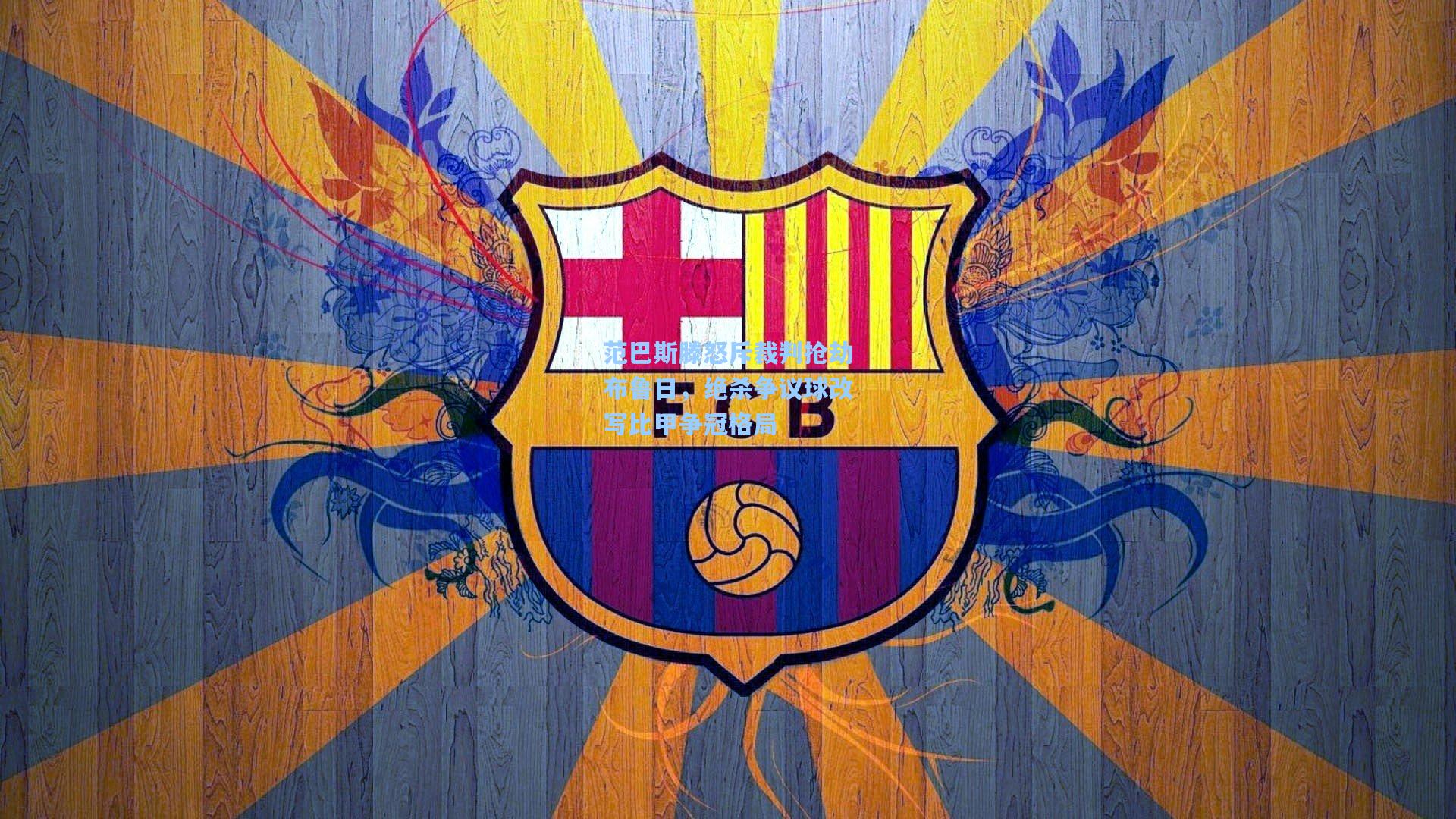 范巴斯滕怒斥裁判抢劫布鲁日，绝杀争议球改写比甲争冠格局