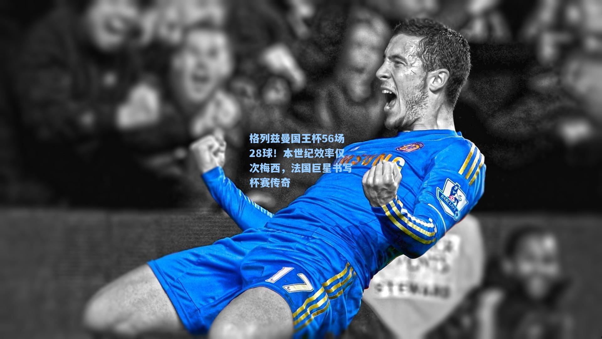 格列兹曼国王杯56场28球！本世纪效率仅次梅西，法国巨星书写杯赛传奇